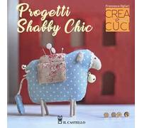 Progetti shabby chic. Crea e cuci. Con cartamodelli