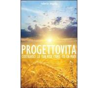 Progetto vita. Costruisci la tua vita come tu la vuoi