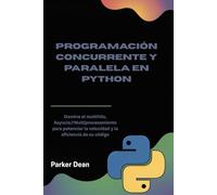 PROGRAMACIÓN CONCURRENTE Y PARALELA EN PYTHON: Domina el multihilo, Asyncio,YMultiprocesamien to para potenciar la velocidad y la eficiencia de su código