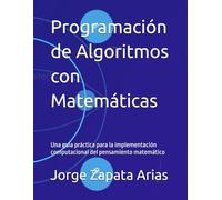 Programación de Algoritmos con Matemáticas: Una guía práctica para la implementación computacional del pensamiento matemático