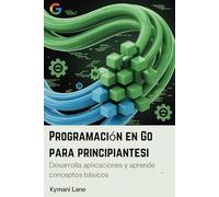 Programación en Go para principiantes: Desarrolla aplicaciones y aprende conceptos básicos.