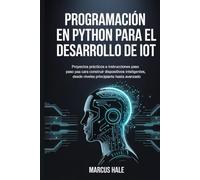 Programación en Python para el desarrollo de IoT: Proyectos prácticos e instrucciones paso a paso para construir dispositivos inteligentes, desde niveles principiante hasta avanzado.