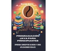 Programación Java para principiantes: Aprenda conceptos básicos y cree aplicaciones reales