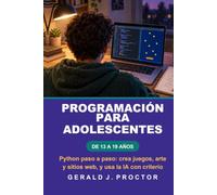 PROGRAMACIÓN PARA ADOLESCENTES DE 13 A 19 AÑOS: Python paso a paso: crea juegos, arte y sitios web, y usa la IA con criterio