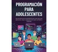 PROGRAMACIÓN PARA ADOLESCENTES: Una divertida guía de programación paso a paso para crear aplicaciones, juegos y proyectos de IA reales con Python y JavaScript
