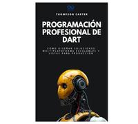 Programación profesional de Dart: Cómo diseñar soluciones multiplataforma escalables y listas para producción