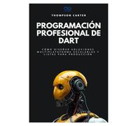 Programación profesional de Dart: Cómo diseñar soluciones multiplataforma escalables y listas para producción
