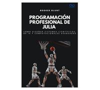 Programación profesional de Julia: Cómo diseñar sistemas científicos, de IA y computacionales avanzados
