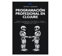 Programación profesional en Clojure: Cómo diseñar sistemas a gran escala centrados en datos con el poder de Lisp