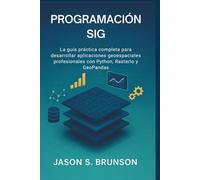 Programación Sig: La guía práctica completa para desarrollar aplicaciones geoespaciales profesionales con Python, Rasterio y GeoPandas