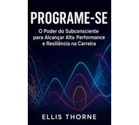 PROGRAME-SE: O Poder do Subconsciente para Alcançar Alta Performance e Resiliência na Carreira