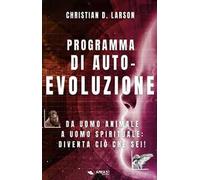 Programma di autoevoluzione. Da uomo animale a uomo spirituale: diventa ciò che sei!