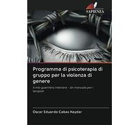 Programma di psicoterapia di gruppo per la violenza di genere: Il mio guerriero interiore - Un manuale per i terapisti