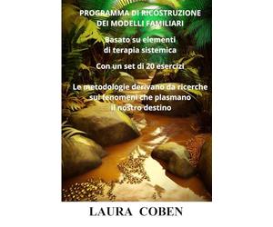 PROGRAMMA DI RICOSTRUZIONE DEI MODELLI FAMILIARI BASATO SU ELEMENTI DI TERAPIA SISTEMICA: Con un set di 20 esercizi Le metodologie derivano da ricerche sui fenomeni che plasmano il nostro destino