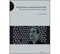 Programma o sarai programmato. Dieci istruzioni per sopravvivere all'era digitale