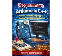 Programmare Arduino in C++: Manuale completo: Linguaggio, funzioni e applicazioni embedded