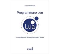 Programmare con Lua. Un linguaggio di scripting semplice e veloce