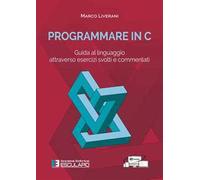 Programmare in C. Guida al linguaggio attraverso esercizi svolti e commentati