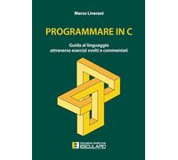 Programmare in C. Guida al linguaggio attraverso esercizi svolti e commentati
