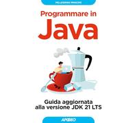 Programmare in Java. Guida aggiornata alla versione JDK 21 LTS