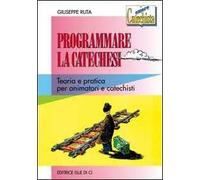 Programmare la catechesi. Teoria e pratica per animatori e catechisti