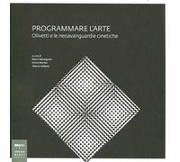 Programmare l'arte. Olivetti e le neoavanguardie cinetiche. Catalogo della mostra. Ediz. illustrata