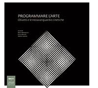 Programmare l'arte. Olivetti e le neoavanguardie cinetiche. Catalogo della mostra. Ediz. illustrata