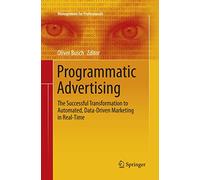 Programmatic Advertising: The Successful Transformation to Automated, Data-Driven Marketing in Real-Time