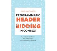 Programmatic Header Bidding in Context: A practical textbook for publishers on how to maximize revenue.