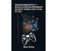 Programmation C++ pour le Développement de Jeux Vidéo avec SFML et SDL: Guide Pratique pour Créer des Jeux Multiplateformes, Modernes et Performants, du PC aux Autres Supports
