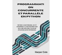 PROGRAMMATION CONCURRENTE ET PARALLÈLE EN PYTHON: Maîtrisez le multithreading, les E/S asynchrones et le multitraitement pour accélérer votre code et créer des applications hautes performances.