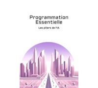 Programmation Essentielle: Les piliers de l'IA