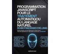 Programmation JavaScript pour le traitement automatique du langage naturel: Projets pratiques, du niveau débutant au niveau avancé : créez des applications de texte basées sur l’IA avec JavaScript