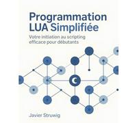 Programmation Lua Simplifiée: Votre Initiation au Scripting Efficace pour Débutants