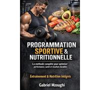 Programmation sportive et nutritionnelle: De la théorie à la pratique : méthodologie de l’entraînement et nutrition sportive pour la performance et l’entretien physique