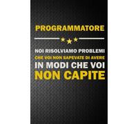 PROGRAMMATORE: NOI RISOLVIAMO PROBLEMI CHE VOI NON SAPEVATE DI AVERE IN MODI CHE VOI NON CAPITE Idea Libro, Regalo, Professione, Mestiere, Lavoro, Taccuino, Journal, Blocco, Quaderno