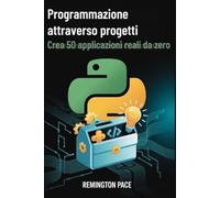 Programmazione attraverso progetti: Crea 50 applicazioni reali da zero