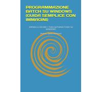 PROGRAMMAZIONE BATCH SU WINDOWS (GUIDA SEMPLICE CON IMMAGINI): IMPARA A CREARE I TUOI AUTOMASTISMI SU WINDOWS