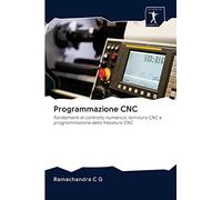 Programmazione CNC: Fondamenti di controllo numerico, tornitura CNC e programmazione della fresatura CNC