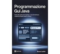 Programmazione GUI Java: Guida alle applicazioni desktop | Crea 12 interfacce moderne | Progetti JavaFX e Swing