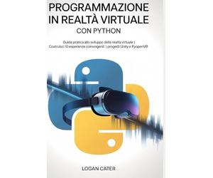 Programmazione in realtà virtuale con Python: Guida pratica allo sviluppo della realtà virtuale | Costruisci 10 esperienze coinvolgenti | Progetti Unity e PyOpenVR