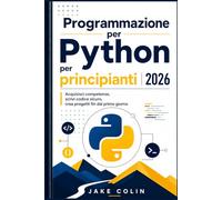 Programmazione Python per principianti 2026: Acquisisci competenze, scrivi codice sicuro, crea progetti fin dal primo giorno