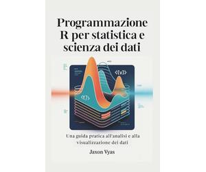 Programmazione R per statistica e scienza dei dati: Una guida pratica all'analisi e alla visualizzazione dei dati