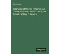 Programme of the First Rehearsal and Concert with Historical and Descriptive Notes By William F. Apthorp
