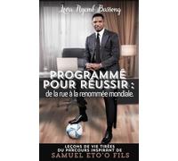 PROGRAMMÉ POUR RÉUSSIR : DE LA RUE À LA RENOMMÉE MONDIALE: Leçons de vie tirées du parcours inspirant de Samuel Eto'o Fils
