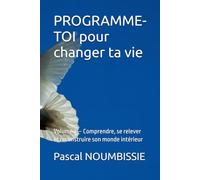 PROGRAMME-TOI pour changer ta vie: Volume 1 - Comprendre, se relever et reconstruire son monde intérieur
