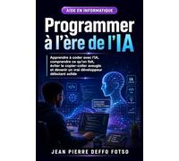 Programmer à l’ère de l’IA: Apprendre à coder avec l’IA, comprendre ce qu’on fait, éviter le copier-coller aveugle et devenir un vrai développeur débutant solide