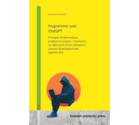Programmer avec ChatGPT: Principes fondamentaux, pratique et projets - Comment les débutants et les utilisateurs avancés développent des logiciels d'IA