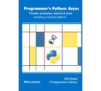Programmer’s Python: Async - Threads, processes, asyncio & more: Something Completely Different