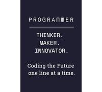 Programmer: Thinker, Maker, Innovator - Coding the Future One Line at a Time: Lined Notebook for Coders, Software Engineers & Developers - Funny Journal for Computer Geek